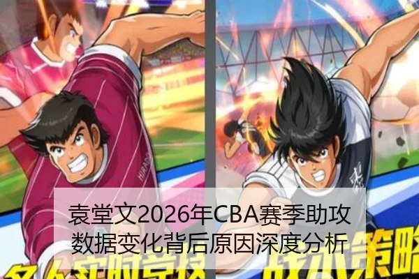 袁堂文2026年CBA赛季助攻数据变化背后原因深度分析