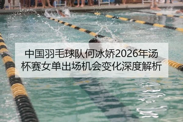 中国羽毛球队何冰娇2026年汤杯赛女单出场机会变化深度解析