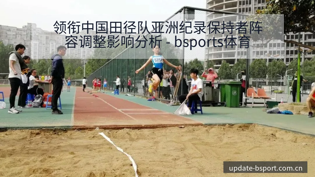 领衔中国田径队亚洲纪录保持者阵容调整影响分析 - bsports体育